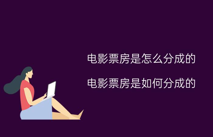 电影票房是怎么分成的 电影票房是如何分成的